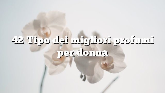 42 Tipo dei migliori profumi per donna