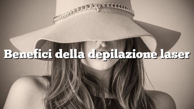 Benefici della depilazione laser