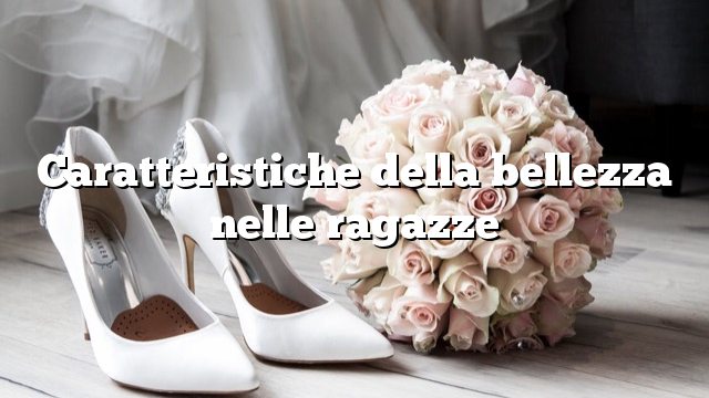 Caratteristiche della bellezza nelle ragazze