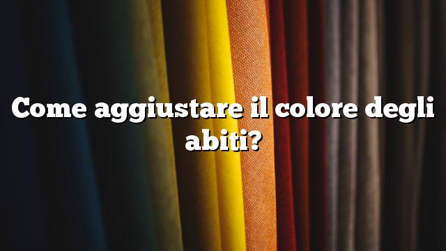 Come aggiustare il colore degli abiti?