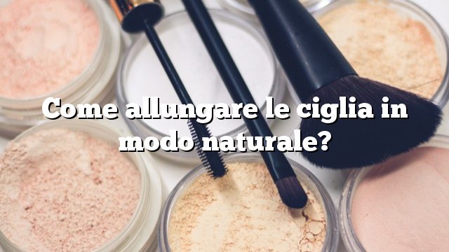 Come allungare le ciglia in modo naturale?