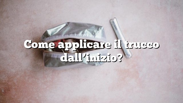 Come applicare il trucco dall’inizio?