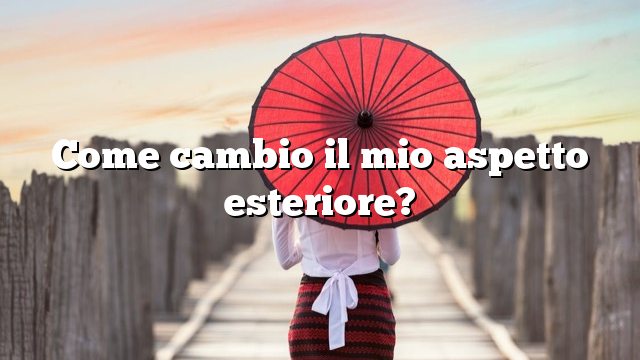 Come cambio il mio aspetto esteriore?