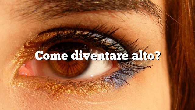 Come diventare alto?