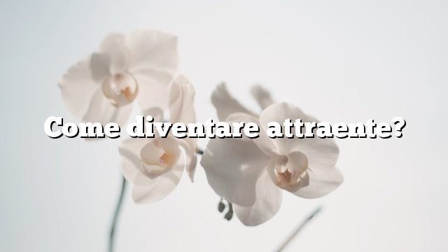 Come diventare attraente?