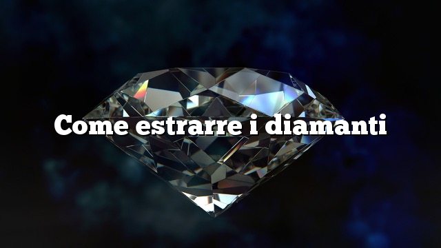 Come estrarre i diamanti