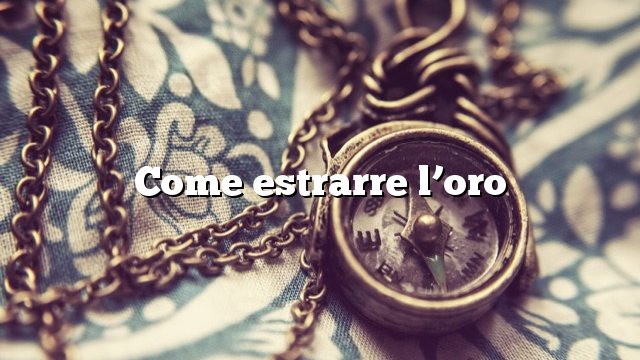 Come estrarre l’oro