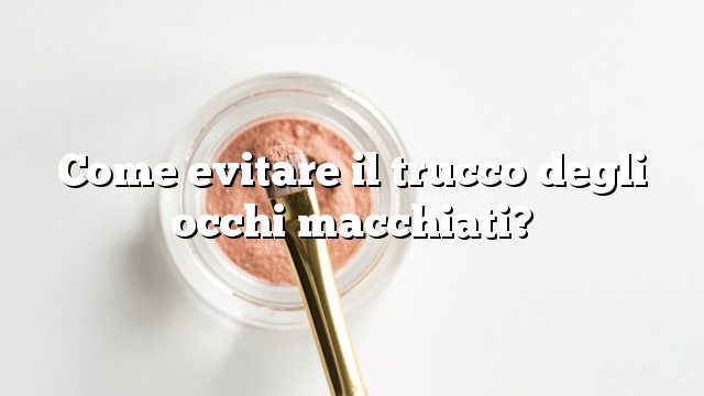 Come evitare il trucco degli occhi macchiati?