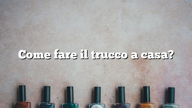 Come fare il trucco a casa?