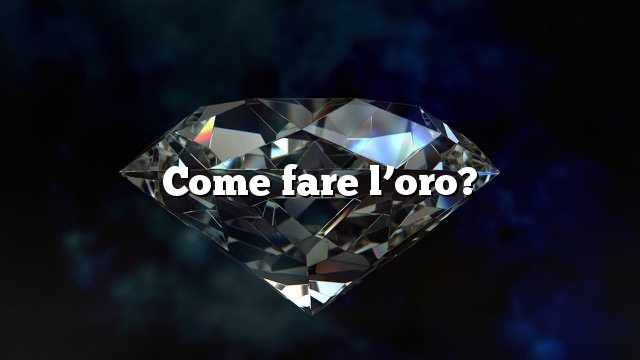 Come fare l’oro?