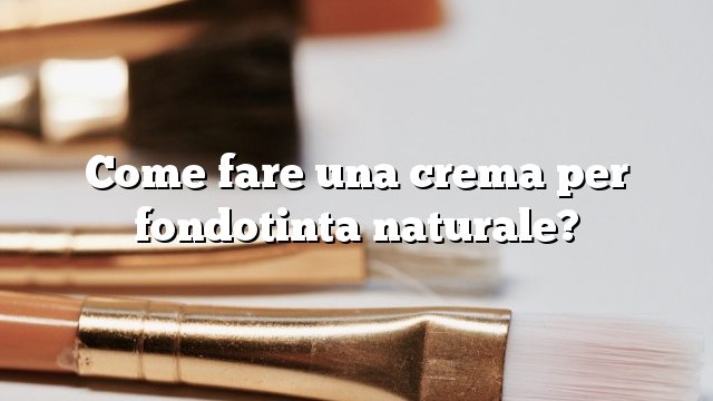 Come fare una crema per fondotinta naturale?