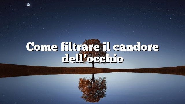 Come filtrare il candore dell’occhio