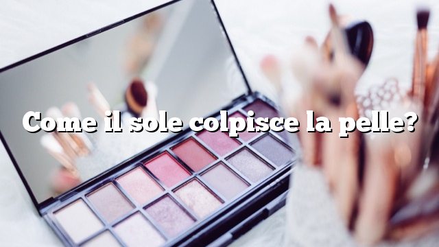 Come il sole colpisce la pelle?