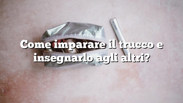 Come imparare il trucco e insegnarlo agli altri?