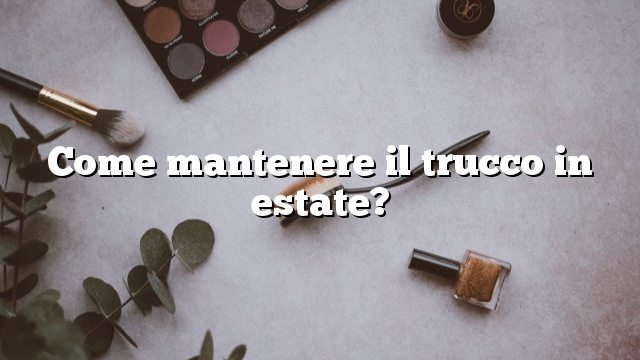 Come mantenere il trucco in estate?