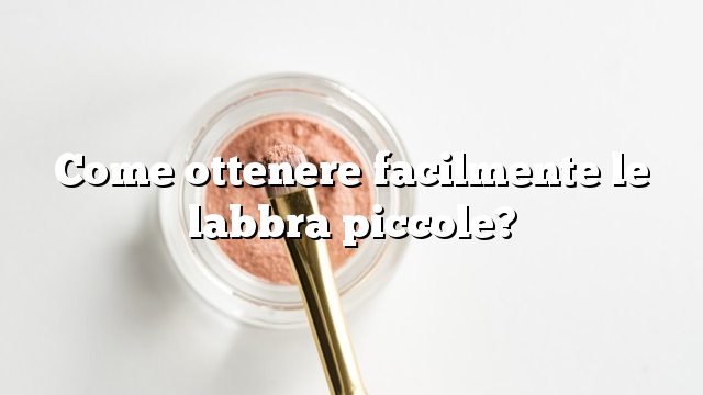 Come ottenere facilmente le labbra piccole?