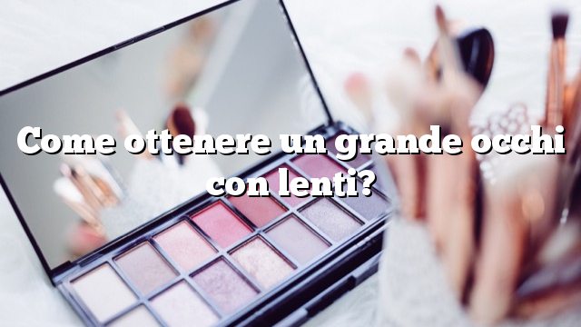 Come ottenere un grande occhi con lenti?