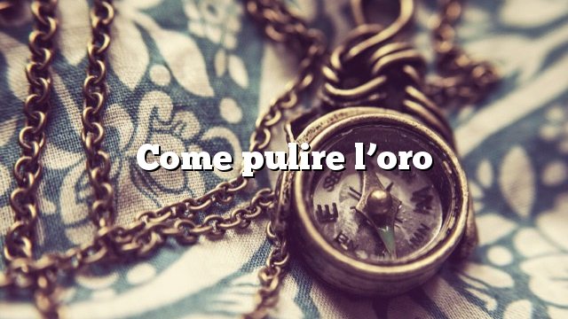 Come pulire l’oro