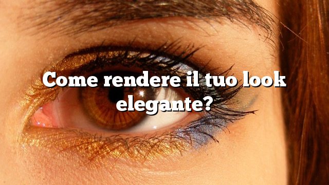 Come rendere il tuo look elegante?