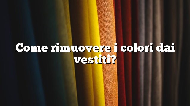 Come rimuovere i colori dai vestiti?