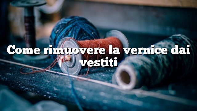 Come rimuovere la vernice dai vestiti