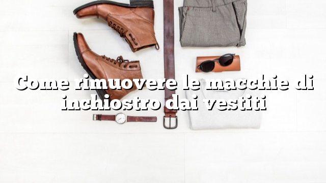 Come rimuovere le macchie di inchiostro dai vestiti