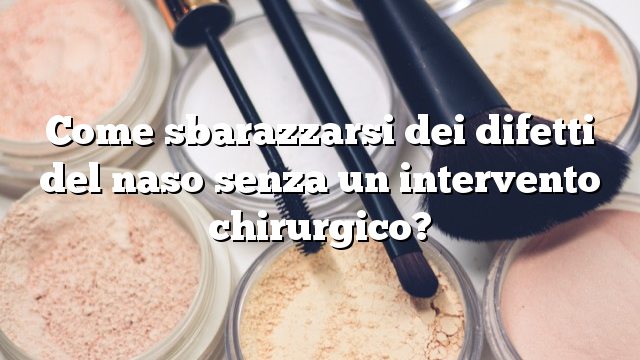 Come sbarazzarsi dei difetti del naso senza un intervento chirurgico?