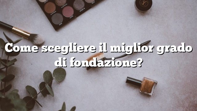 Come scegliere il miglior grado di fondazione?