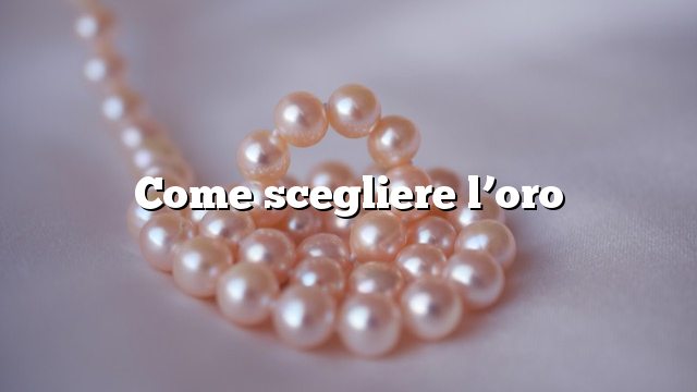 Come scegliere l’oro