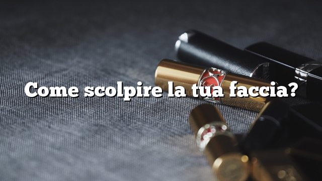 Come scolpire la tua faccia?