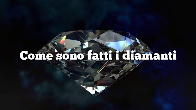 Come sono fatti i diamanti