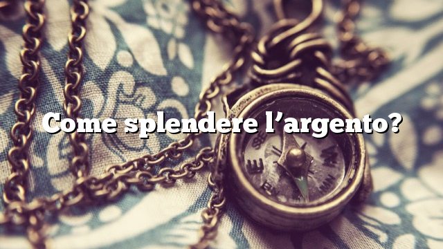 Come splendere l’argento?