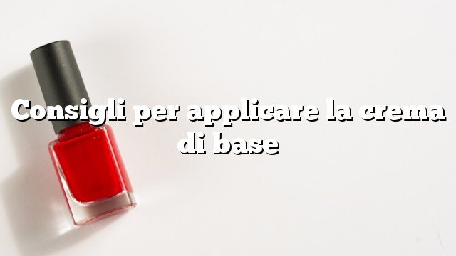 Consigli per applicare la crema di base