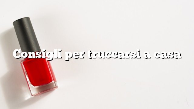 Consigli per truccarsi a casa