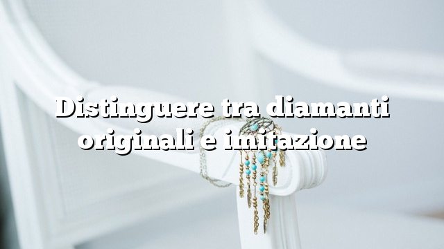 Distinguere tra diamanti originali e imitazione
