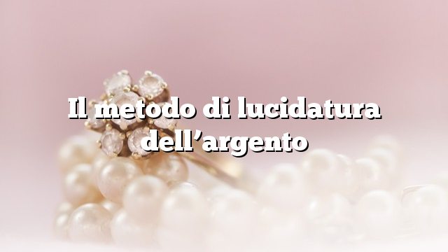 Il metodo di lucidatura dell’argento