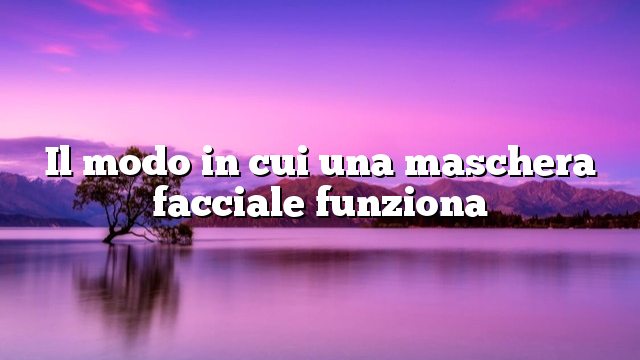 Il modo in cui una maschera facciale funziona