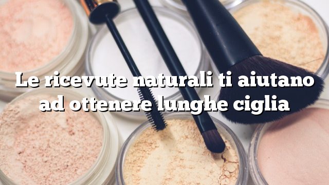 Le ricevute naturali ti aiutano ad ottenere lunghe ciglia