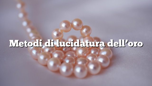 Metodi di lucidatura dell’oro