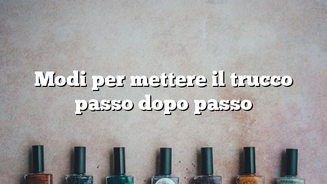 Modi per mettere il trucco passo dopo passo