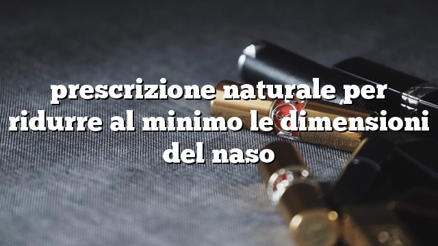 prescrizione naturale per ridurre al minimo le dimensioni del naso