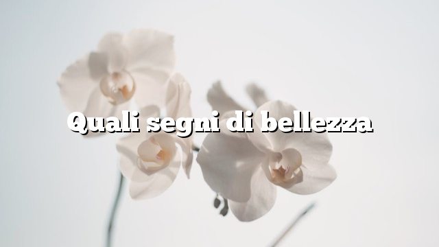 Quali segni di bellezza