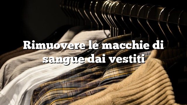 Rimuovere le macchie di sangue dai vestiti