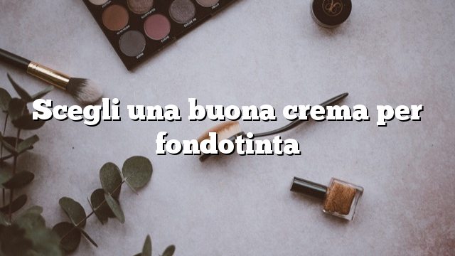 Scegli una buona crema per fondotinta