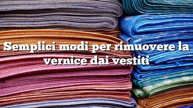 Semplici modi per rimuovere la vernice dai vestiti