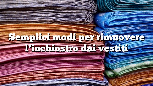 Semplici modi per rimuovere l’inchiostro dai vestiti