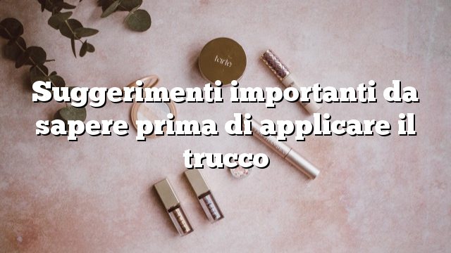 Suggerimenti importanti da sapere prima di applicare il trucco