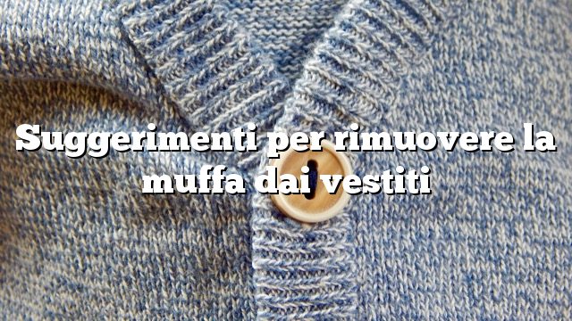 Suggerimenti per rimuovere la muffa dai vestiti