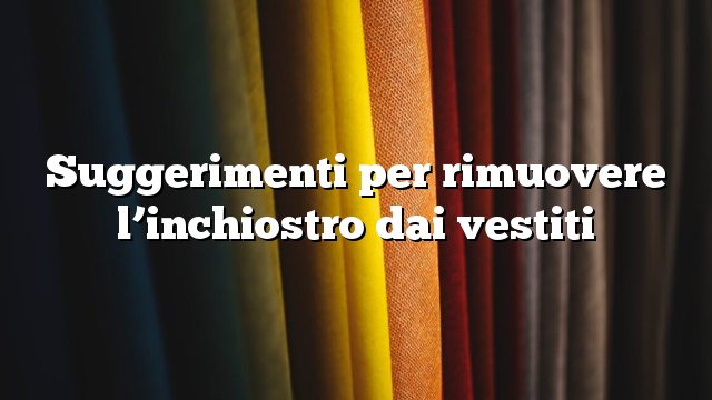 Suggerimenti per rimuovere l’inchiostro dai vestiti